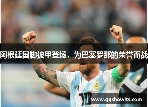 阿根廷国脚披甲登场,为巴塞罗那的荣誉而战